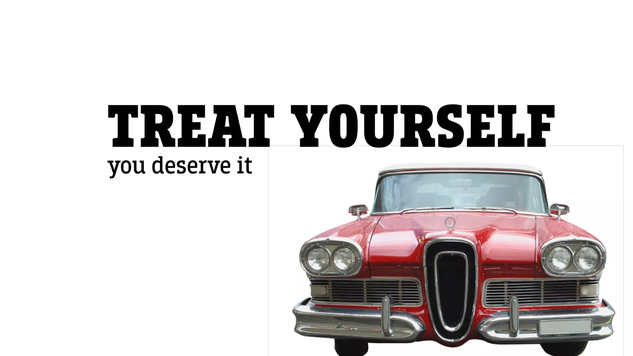 TREAT YOURSELFyou deserve it
 