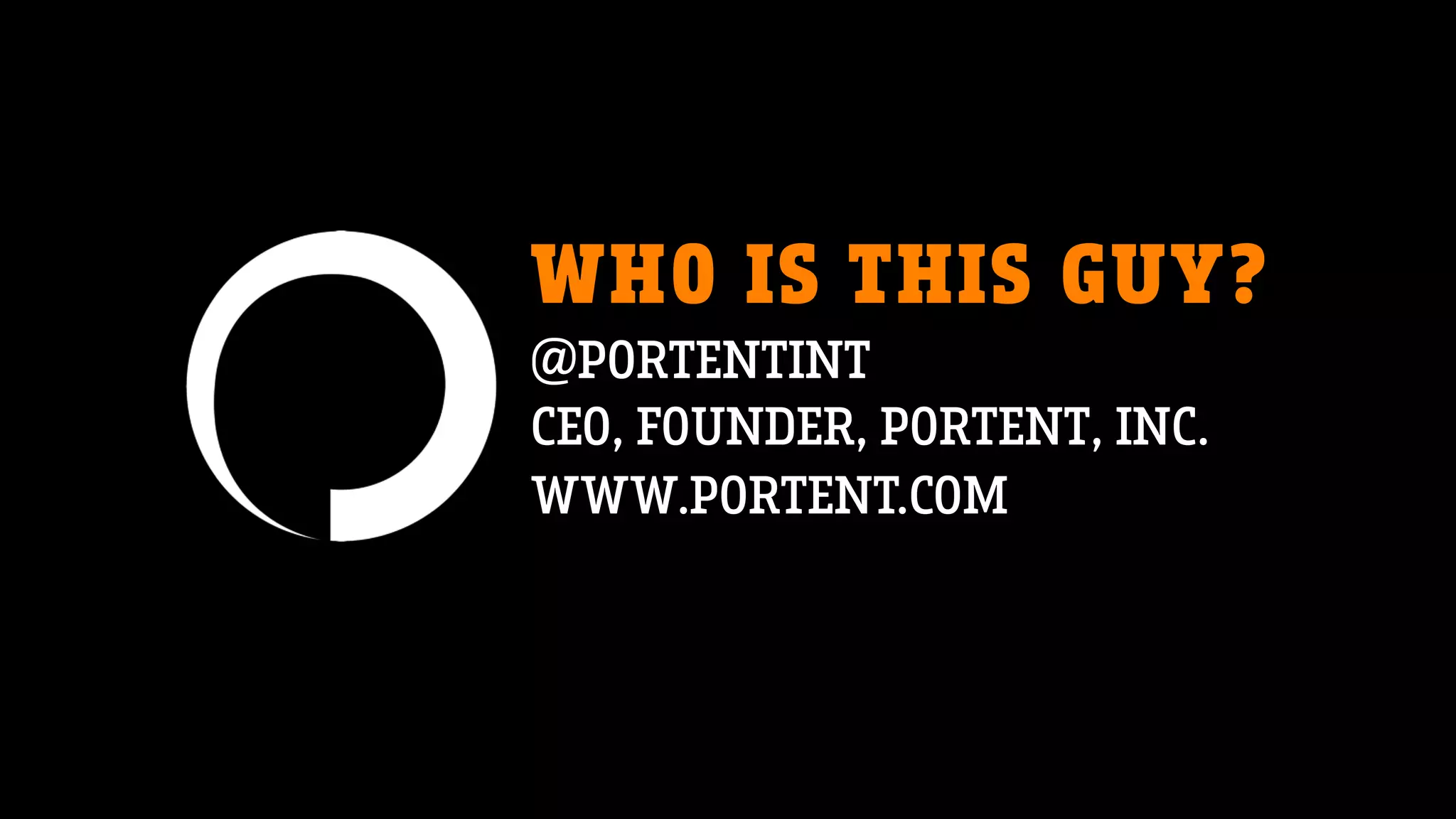 WHO IS THIS GUY?
@PORTENTINT
CEO, FOUNDER, PORTENT, INC.
WWW.PORTENT.COM
 