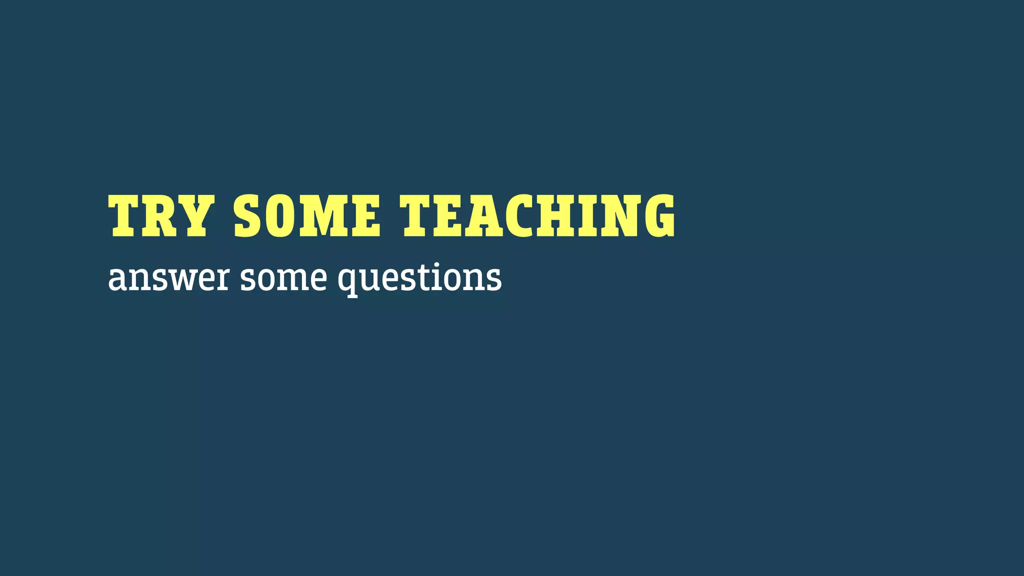 TRY SOME TEACHING
answer some questions
 