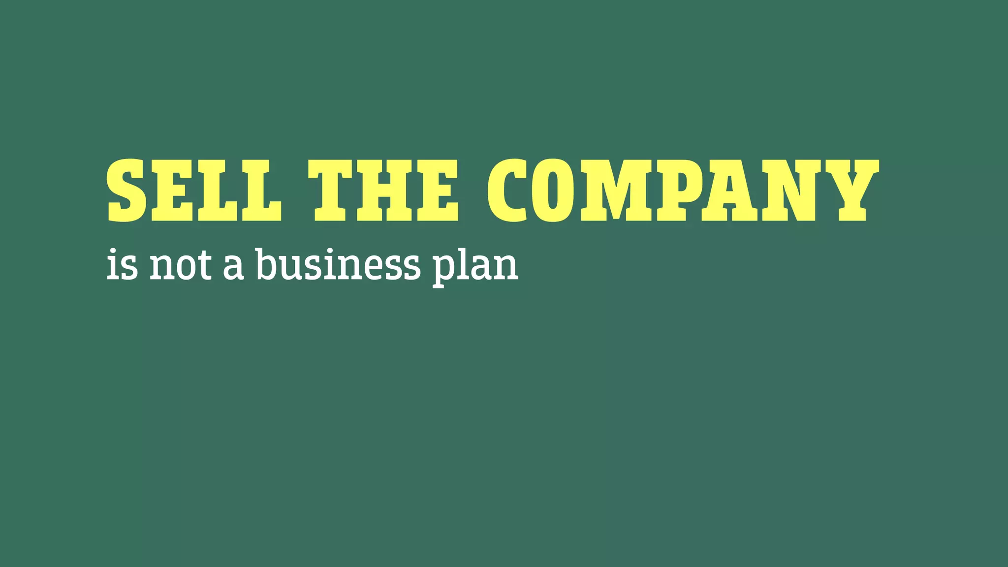 SELL THE COMPANY
is not a business plan
 