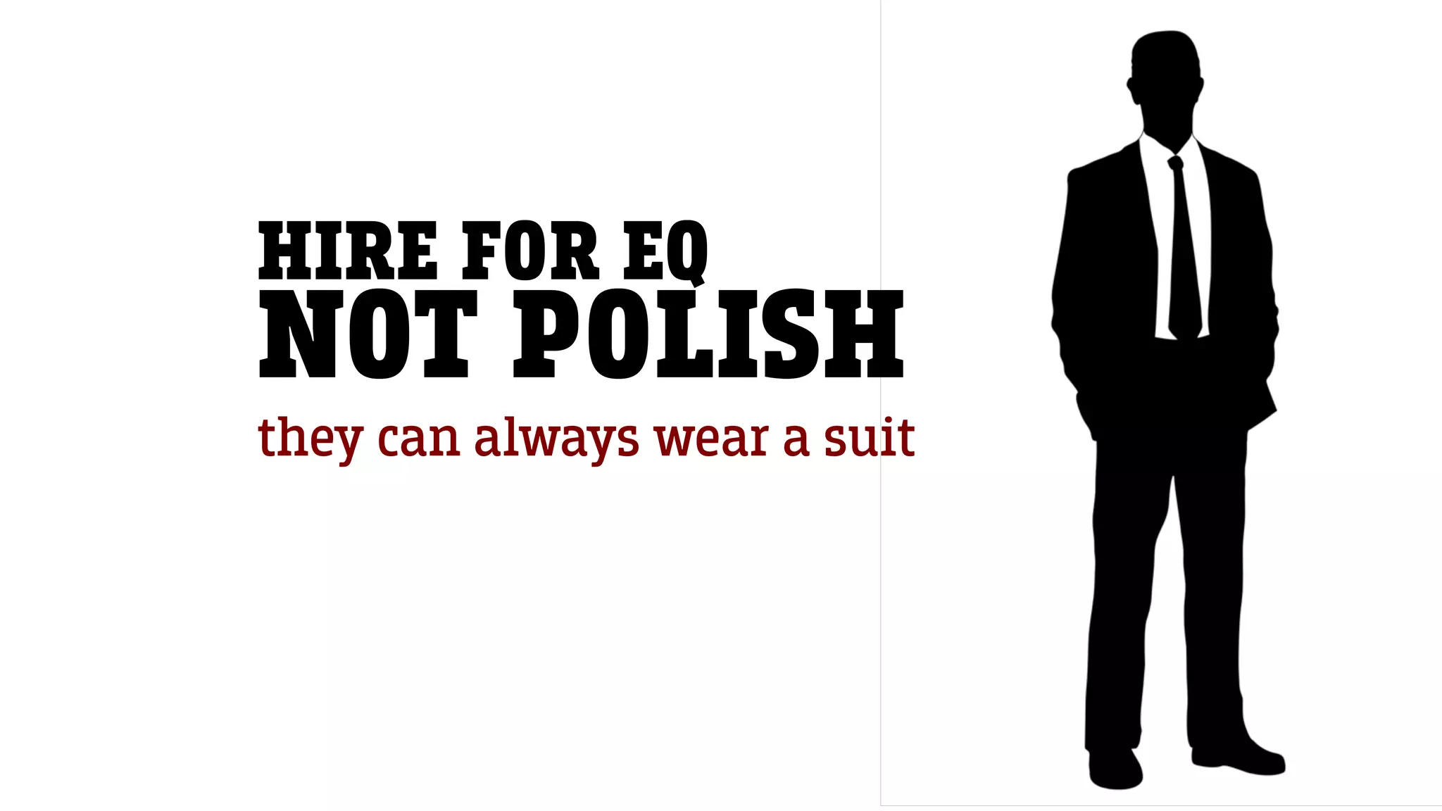 HIRE FOR EQ
NOT POLISH
they can always wear a suit
 