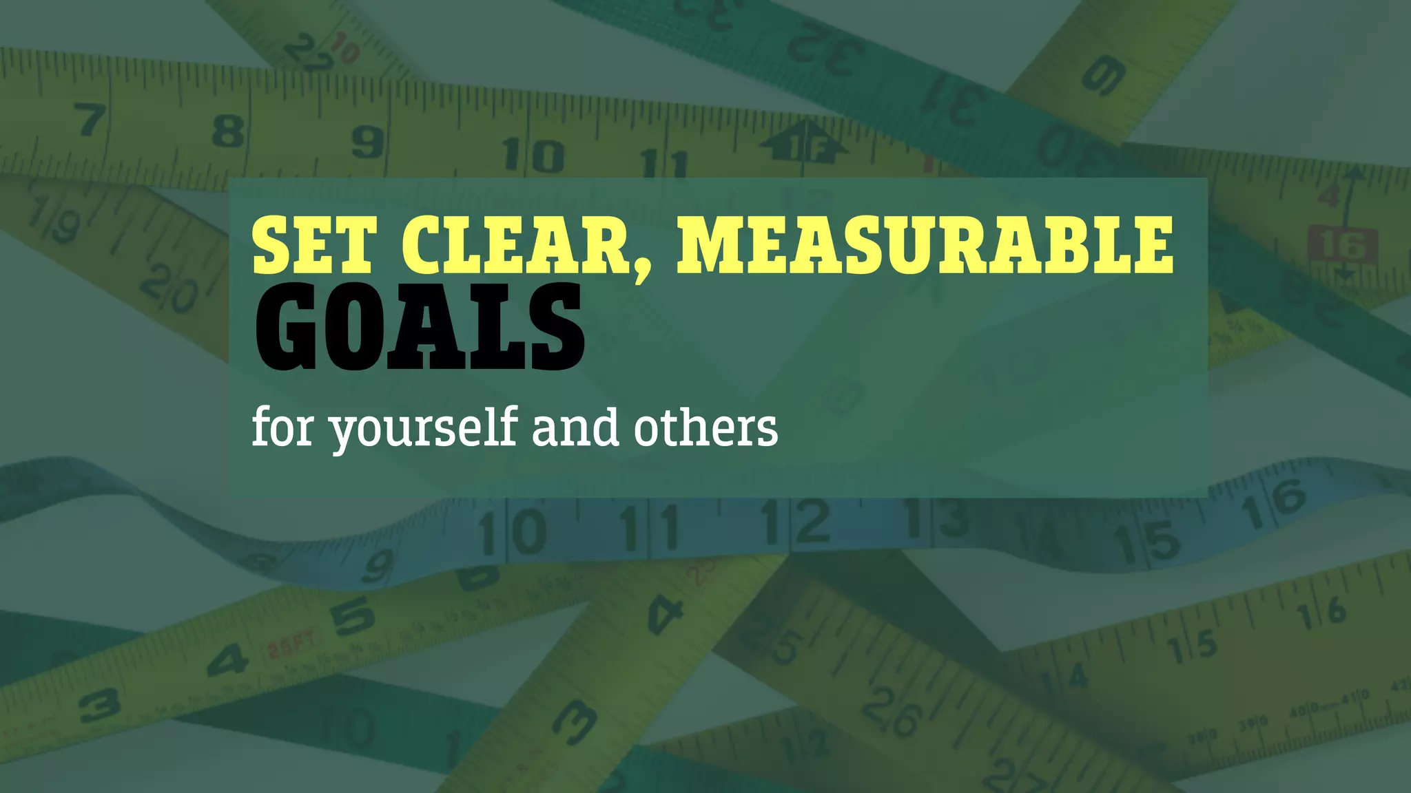 SET CLEAR, MEASURABLE
GOALS
for yourself and others
 