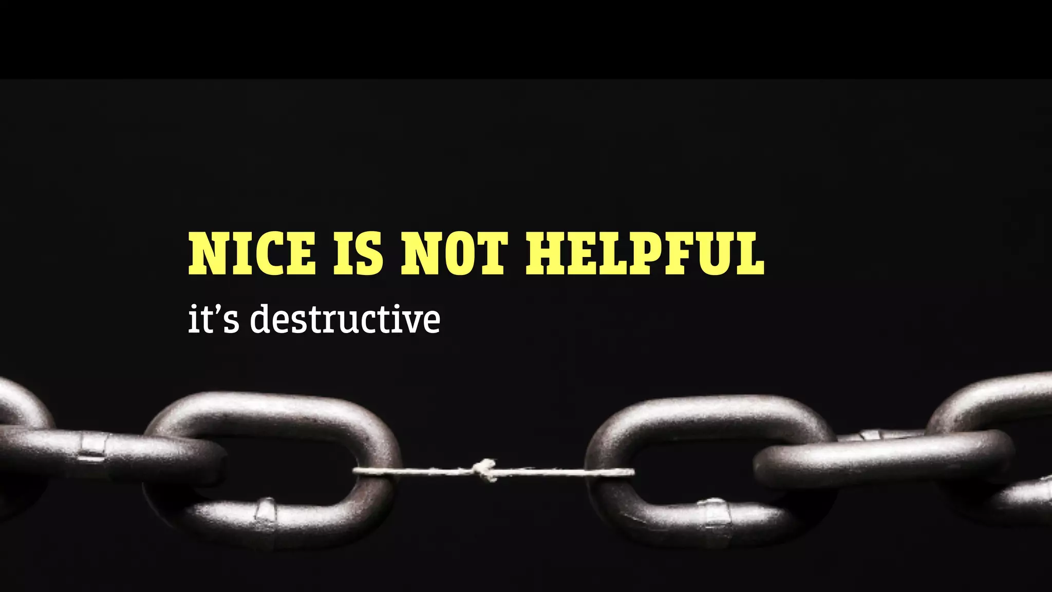 NICE IS NOT HELPFUL
it’s destructive
 