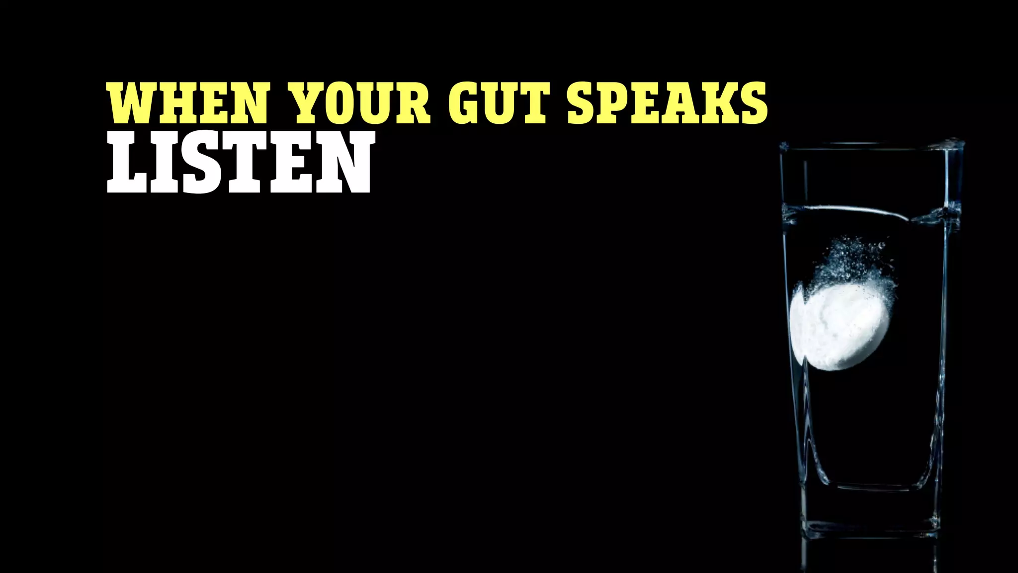 WHEN YOUR GUT SPEAKS
LISTEN
 