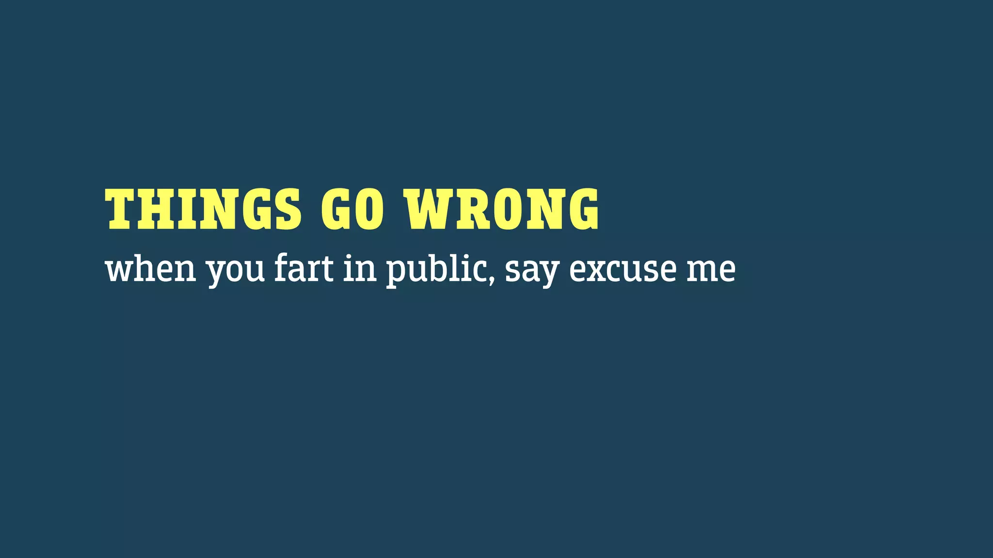 THINGS GO WRONG
when you fart in public, say excuse me
 