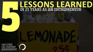 LESSONS LEARNEDIN 23 YEARS AS AN ENTREPRENEUR
5IAN LURIE
CEO, PORTENT
@PORTENTINT
 