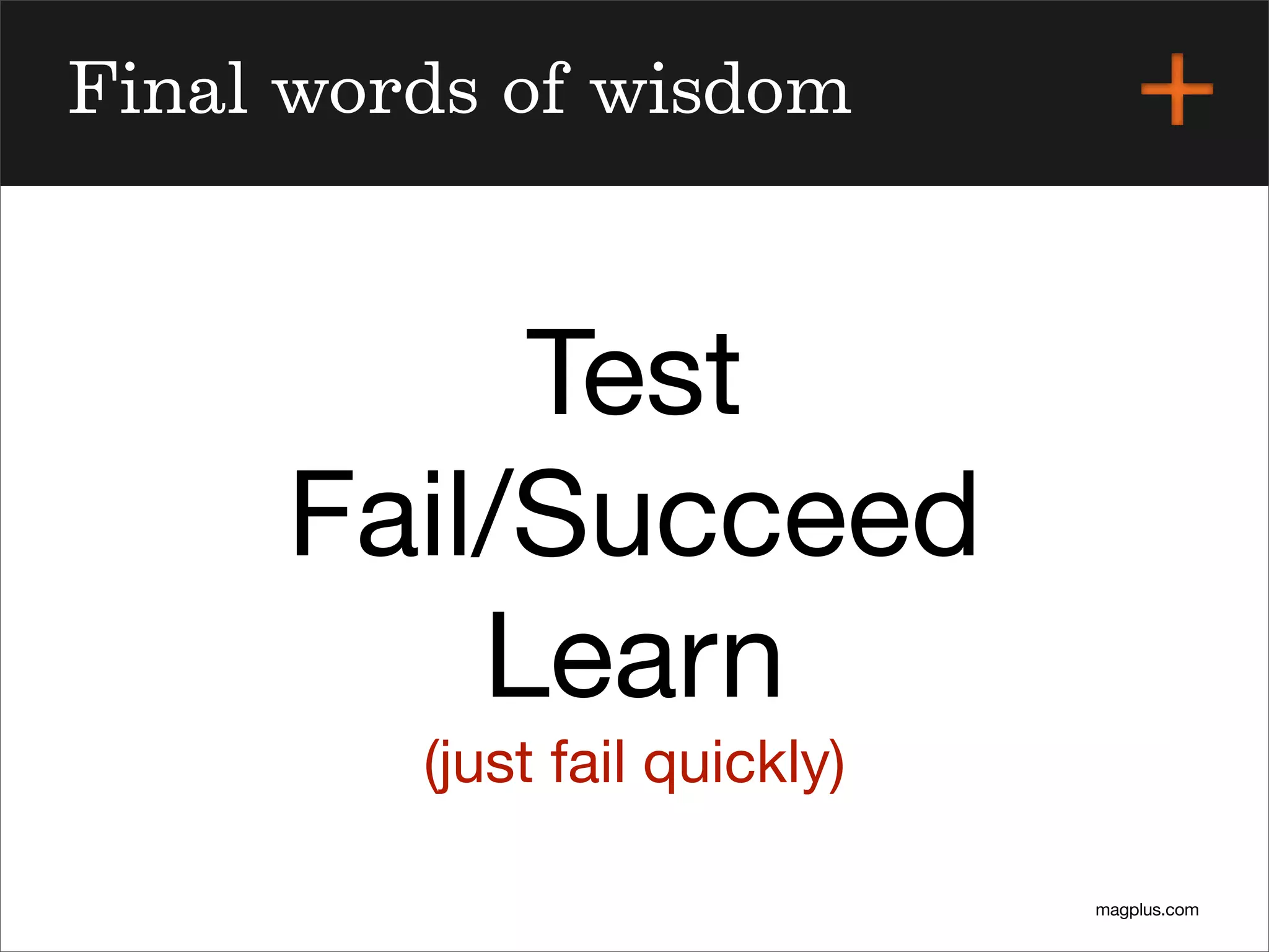 magplus.com
Final words of wisdom
Test
Fail/Succeed
Learn
(just fail quickly)
 