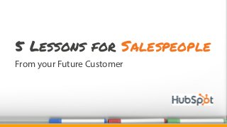 From your Future Customer
5 Lessons for Salespeople
 