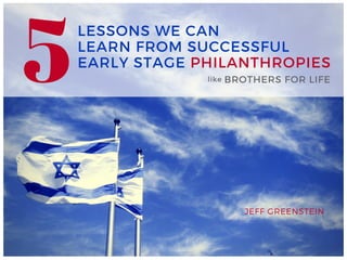 LESSONS WE CAN
LEARN FROM SUCCESSFUL
EARLY STAGE PHILANTHROPIES
JEFF GREENSTEIN
5 BROTHERS FOR LIFElike
 