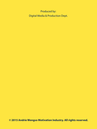 Produced by:
Digital Media & Production Dept.
© 2015 Andrie Wongso Motivation Industry. All rights reserved.
www.andriewongso.com
 