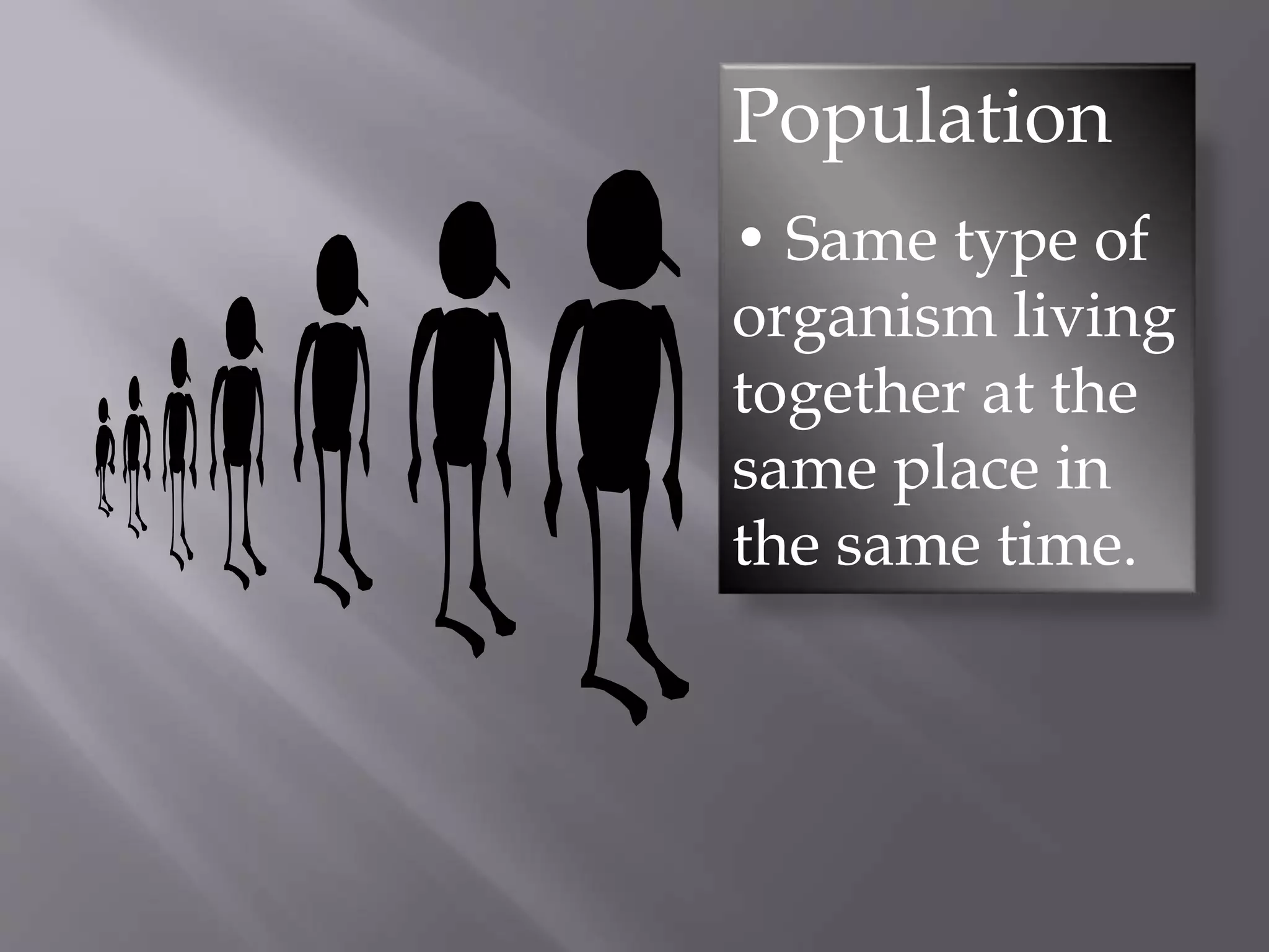 Population
• Same type of
organism living
together at the
same place in
the same time.
 