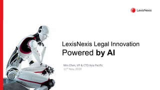LexisNexis Legal Innovation
Powered by AI
Min Chen, VP & CTO Asia Pacific
11th Nov, 2019
 