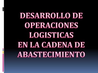 DESARROLLO DE OPERACIONES LOGISTICASEN LA CADENA DEABASTECIMIENTO