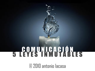COMUNICACIÓN
5 LEYES INMUTABLES
    © 2010 antonio lacasa
 