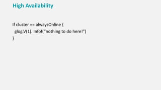 High Availability
If cluster == alwaysOnline {
glog.V(1). Infof(“nothing to do here!”)
}
 