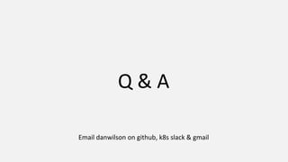 Q & A
Email danwilson on github, k8s slack & gmail
 