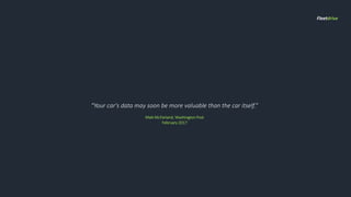 “Your car's data may soon be more valuable than the car itself.”
Matt McFarland, Washington Post
February 2017
Fleetdrive
 
