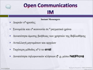 Instant Messengers Συνεργατικότητα Τηλεοπτικές συνδιασκέψεις (ήχος, εικόνα) Πολλές συζητήσεις ταυτόχρονα Εξατομίκευση υπηρεσιών Emoticons – Avatars Ιστορικό συζητήσεων 7-11/12/2009 Κατερίνα Κεράστα - ΒΙΒΛΙΟΘΗΚΗ ΛΙΒΑΔΕΙΑΣ 