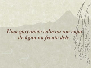 Uma garçonete colocou um copo de água na frente dele. 