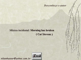 Música incidental:  Morning has broken ( Cat Stevens ) [email_address] Desconheço o autor 