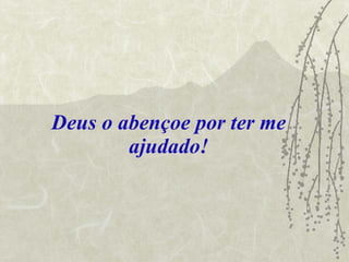 Deus o abençoe por ter me ajudado! 