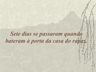 Sete dias se passaram quando
bateram à porta da casa do rapaz.
 