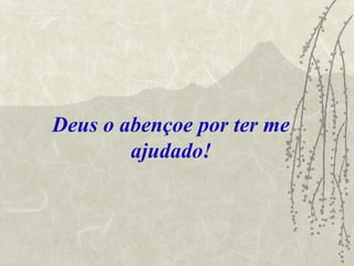 Deus o abençoe por ter me
        ajudado!
 