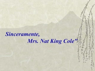 Sinceramente,
        Mrs. Nat King Cole"
 