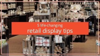 5 life-changing
retail display tips
 