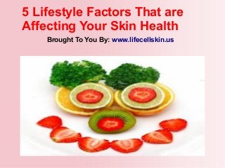 5 Lifestyle Factors That are
Affecting Your Skin Health
Brought To You By: www.lifecellskin.us
 