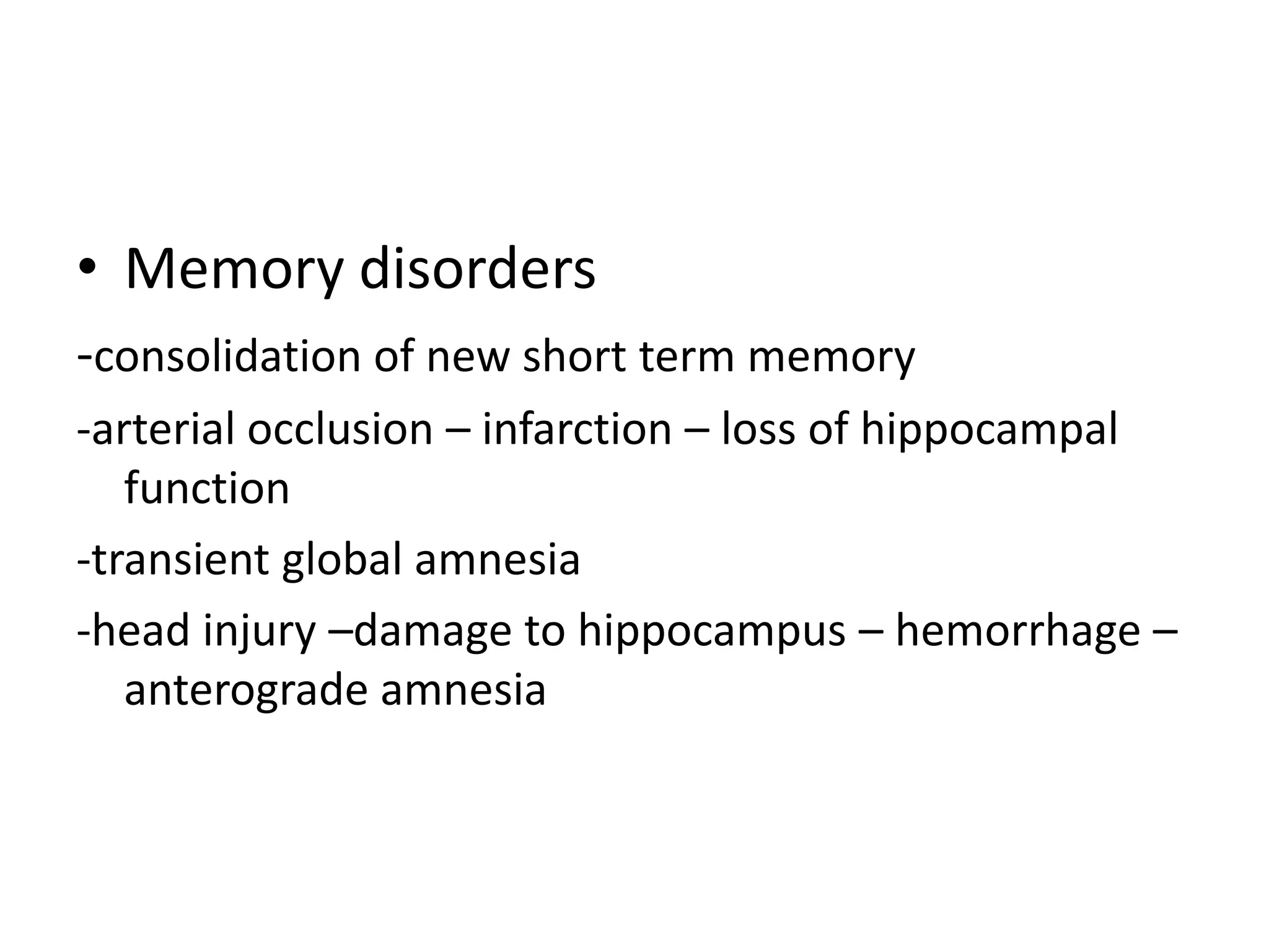 • Memory disorders
-consolidation of new short term memory
-arterial occlusion – infarction – loss of hippocampal
   function
-transient global amnesia
-head injury –damage to hippocampus – hemorrhage –
   anterograde amnesia
 