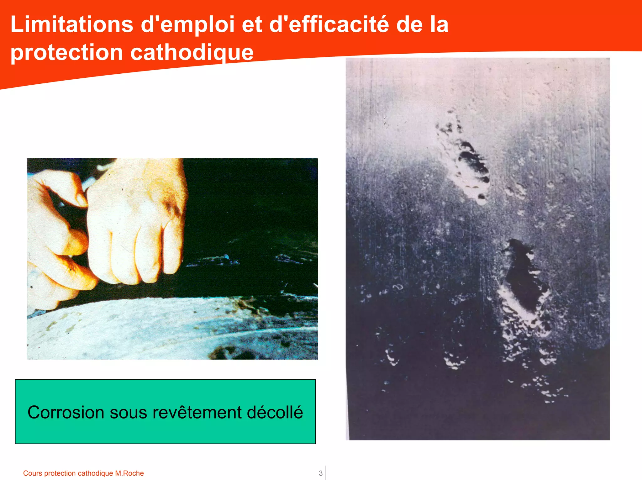 Cours protection cathodique M.Roche 3
Limitations d'emploi et d'efficacité de la
protection cathodique
Corrosion sous revêtement décollé
 