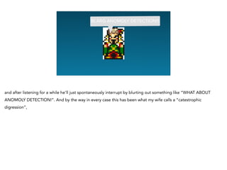 Graphing Na
BLARG ANOMOLY DETECTION!!!
and after listening for a while he’ll just spontaneously interrupt by blurting out something like “WHAT ABOUT
ANOMOLY DETECTION!”. And by the way in every case this has been what my wife calls a “catestrophic
digression”,
 