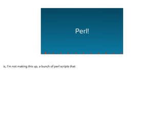 Perl!
is, I’m not making this up, a bunch of perl scripts that
 
