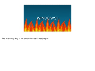 Graphing Na
WINDOWS!!
And by the way they all run on Windows so it’s not just perl
 
