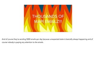 Graphing NaTHOUSANDS OF
MAPI EMAILZ!!!
And of course they’re sending 5000 emails per day because unexpected state is basically always happening and of
course nobody is paying any attention to the emails.
 