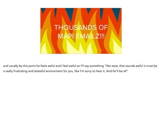 Graphing NaTHOUSANDS OF
MAPI EMAILZ!!!
and usually by this point he feels awful and I feel awful so I’ll say something “like wow, that sounds awful it must be
a really frustrating and stressful environment for you, like I’m sorry to hear it. And he’ll be all”
 