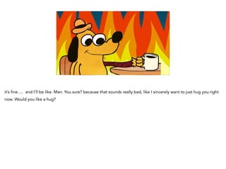Graphing Na
it’s fine…. and I’ll be like. Man. You sure? because that sounds really bad, like I sincerely want to just hug you right
now. Would you like a hug?
 