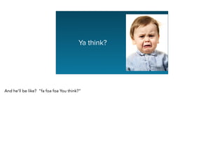 Graphing Na
Ya think?
And he’ll be like? “fa foa foa You think?”
 