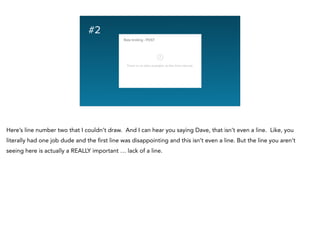 #2
Here’s line number two that I couldn’t draw. And I can hear you saying Dave, that isn’t even a line. Like, you
literally had one job dude and the first line was disappointing and this isn’t even a line. But the line you aren’t
seeing here is actually a REALLY important … lack of a line.
 