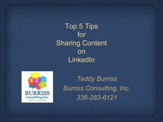 Top 5 Tips
for
Sharing Content
on
LinkedIn
Teddy Burriss
Burriss Consulting, Inc.
336-283-6121
 