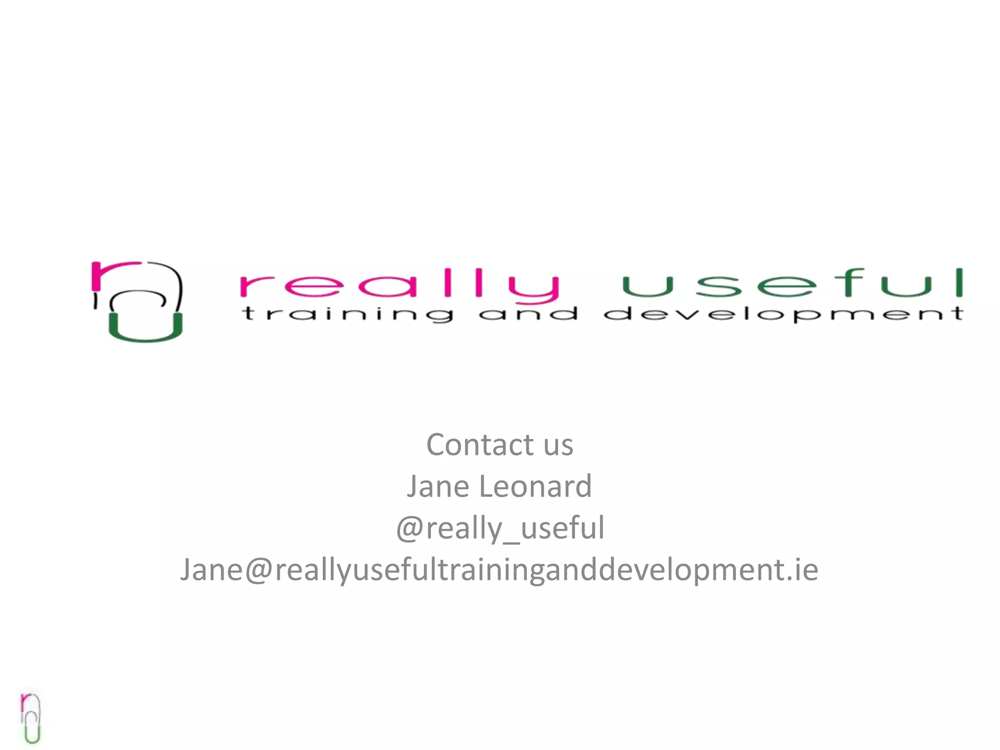 Contact us
               Jane Leonard
              @really_useful
Jane@reallyusefultraininganddevelopment.ie
 