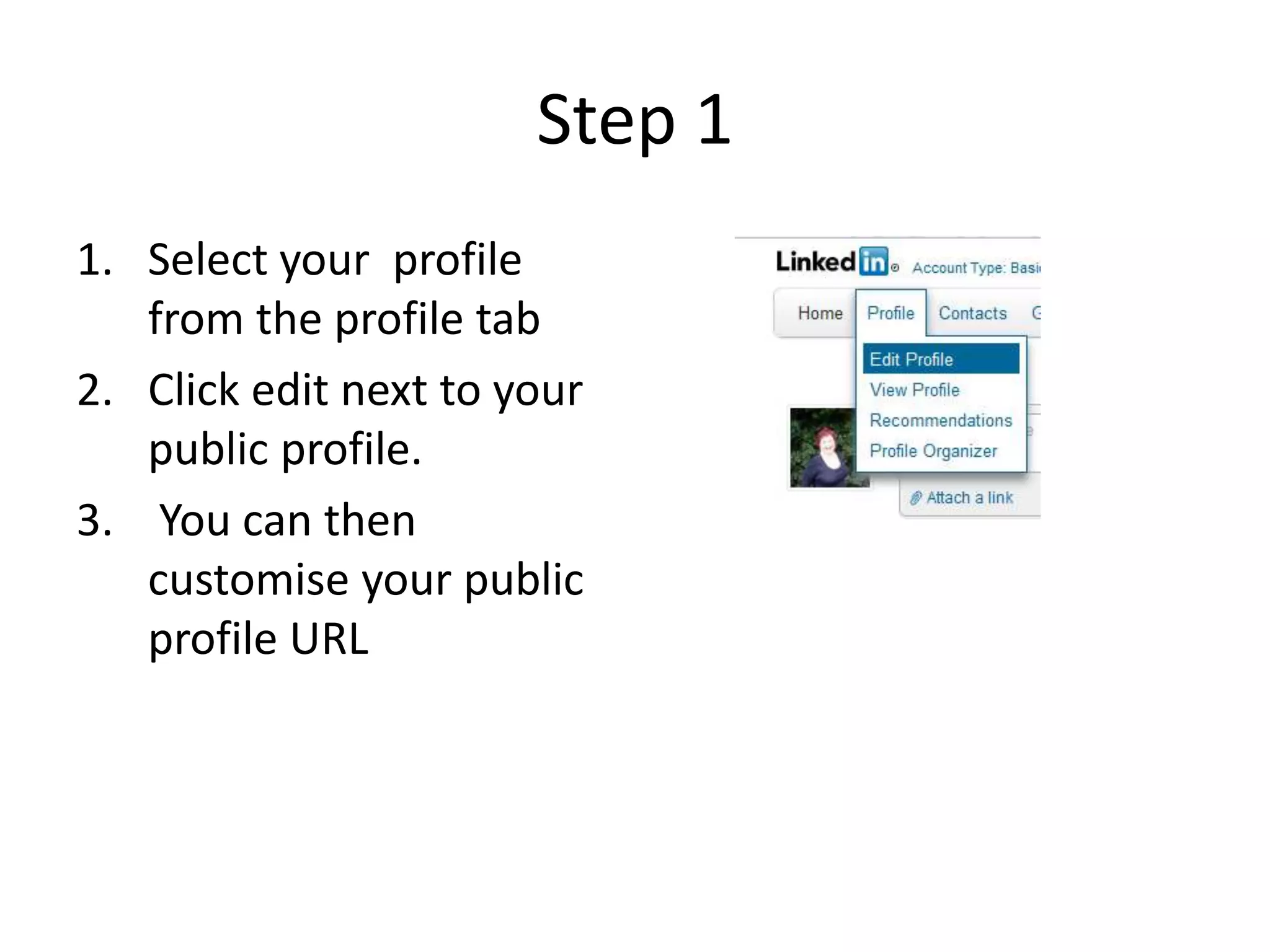 Step 1
1. Select your profile
   from the profile tab
2. Click edit next to your
   public profile.
3. You can then
   customise your public
   profile URL
 