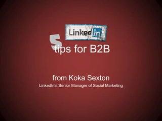 5
from Koka Sexton
LinkedIn’s Senior Manager of Social Marketing
tips for B2B
 