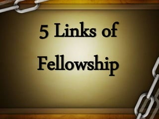 5 Links of
Fellowship
 