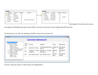 Viết chương trình thực hiện các yêu cầu sau:

Khi chương trình khởi động sẽ xây dựng TreeView hiển thị danh sách các cuốn sách cùng các chương thuộc về cuốn sách đó.



Khi chọn danh sách các cuốn sách, webbrowser sẽ hiển thị danh sách sách như hình vẽ




Khi chọn 1 cuốn sách, thông tin chi tiết của cuốn sách sẽ được hiển thị
 