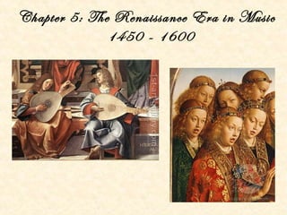 Chapter 5: The Renaissance Era in Music
1450 - 1600
 
