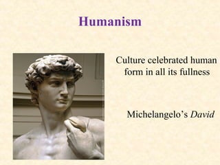 Humanism
Culture celebrated human
form in all its fullness
Michelangelo’s David
 