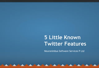 Neuronimbus Software Services P Ltd
5 Little Known
Twitter Features
 
