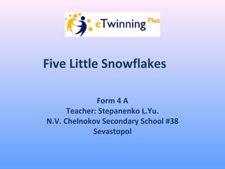 Five Little Snowflakes
Form 4 A
Teacher: Stepanenko L.Yu.
N.V. Chelnokov Secondary School #38
Sevastopol
 